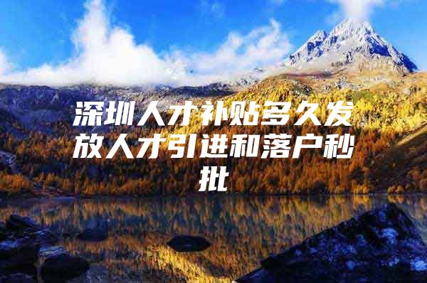 深圳人才补贴多久发放人才引进和落户秒批