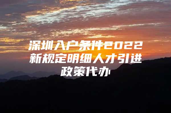 深圳入户条件2022新规定明细人才引进政策代办