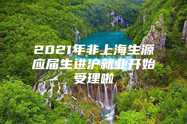 2021年非上海生源应届生进沪就业开始受理啦