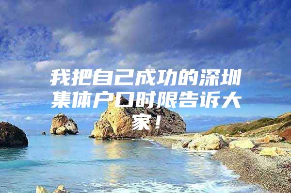我把自己成功的深圳集体户口时限告诉大家！