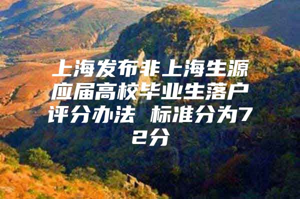 上海发布非上海生源应届高校毕业生落户评分办法 标准分为72分