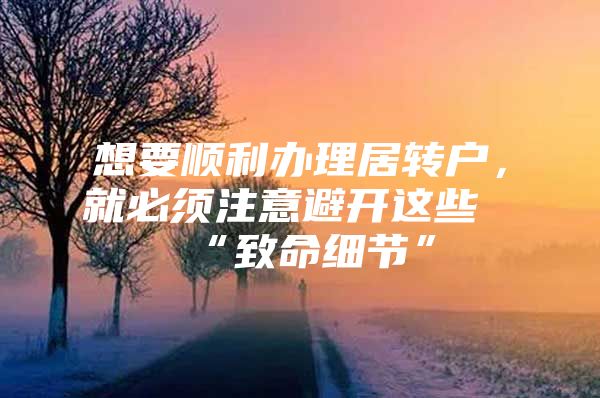 想要顺利办理居转户，就必须注意避开这些“致命细节”