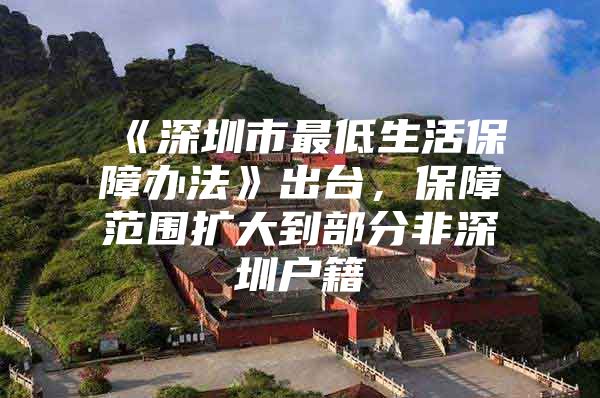 《深圳市最低生活保障办法》出台，保障范围扩大到部分非深圳户籍
