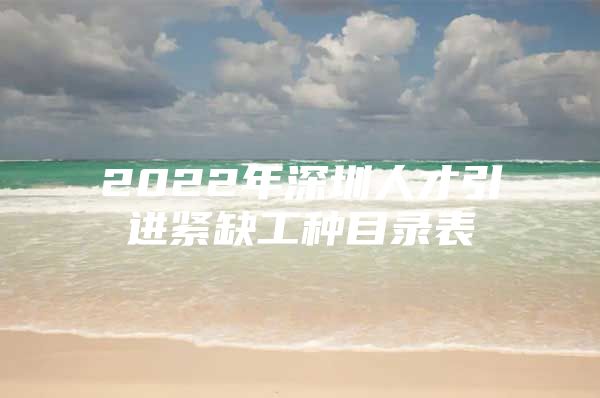 2022年深圳人才引进紧缺工种目录表