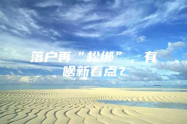 落户再“松绑”，有啥新看点？