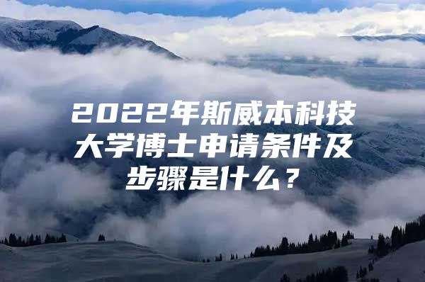 2022年斯威本科技大学博士申请条件及步骤是什么？