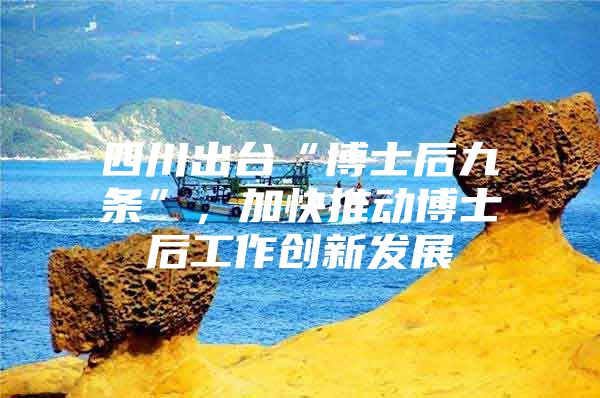 四川出台“博士后九条”，加快推动博士后工作创新发展