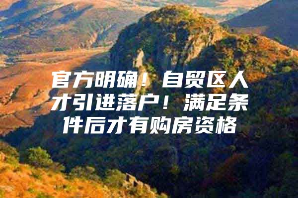 官方明确！自贸区人才引进落户！满足条件后才有购房资格