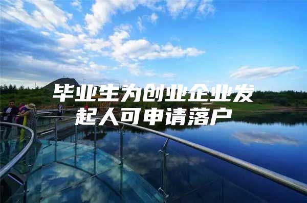 毕业生为创业企业发起人可申请落户