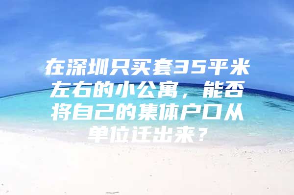 在深圳只买套35平米左右的小公寓，能否将自己的集体户口从单位迁出来？
