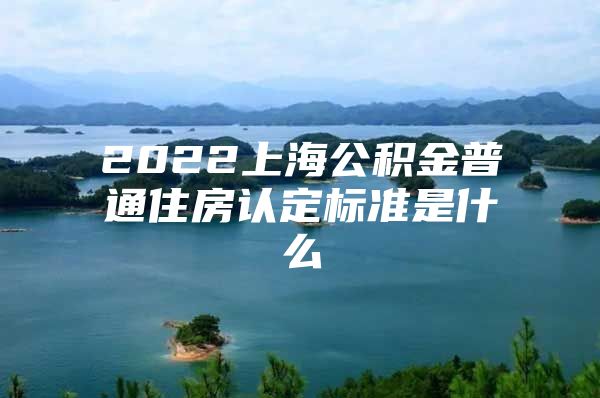 2022上海公积金普通住房认定标准是什么