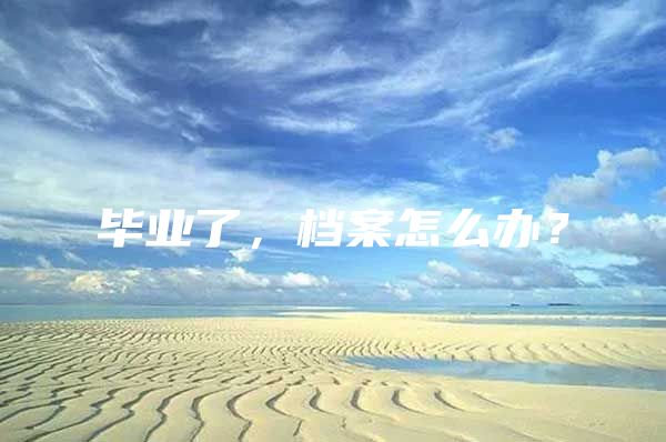 毕业了，档案怎么办？