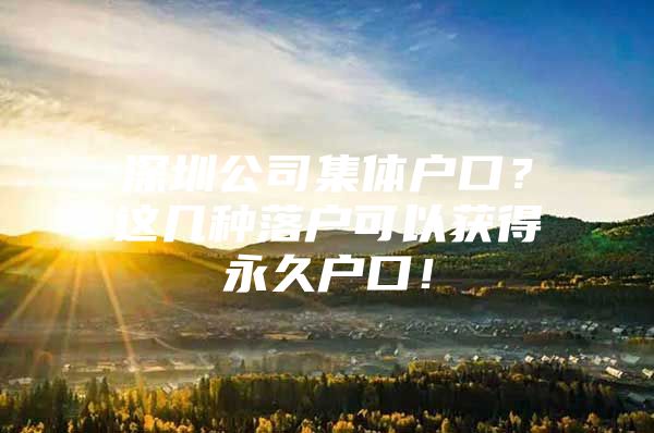 深圳公司集体户口？这几种落户可以获得永久户口！
