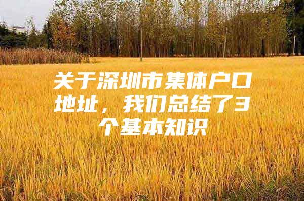 关于深圳市集体户口地址，我们总结了3个基本知识