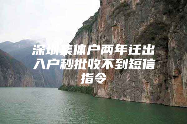 深圳集体户两年迁出入户秒批收不到短信指令