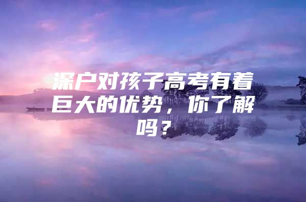 深户对孩子高考有着巨大的优势，你了解吗？