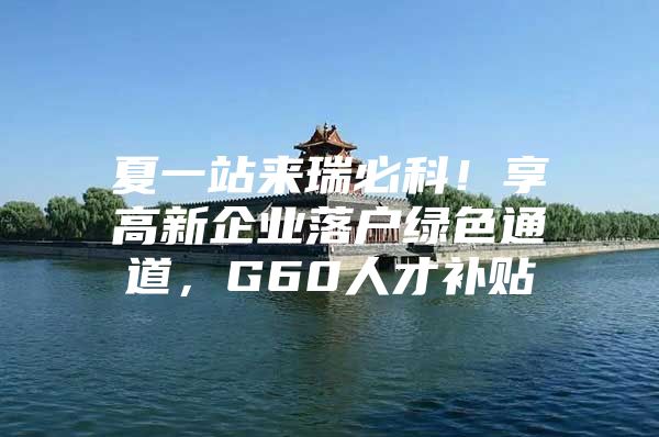 夏一站来瑞必科！享高新企业落户绿色通道，G60人才补贴