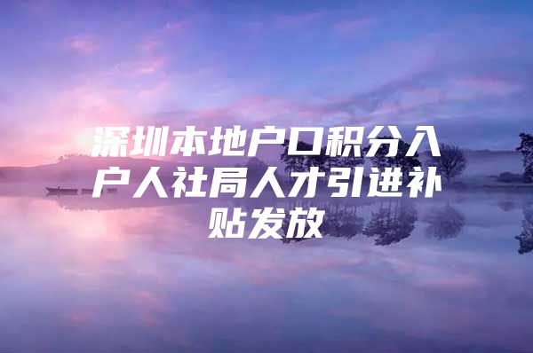 深圳本地户口积分入户人社局人才引进补贴发放