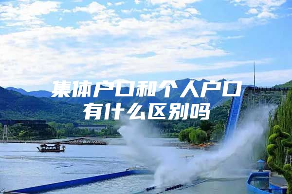 集体户口和个人户口有什么区别吗