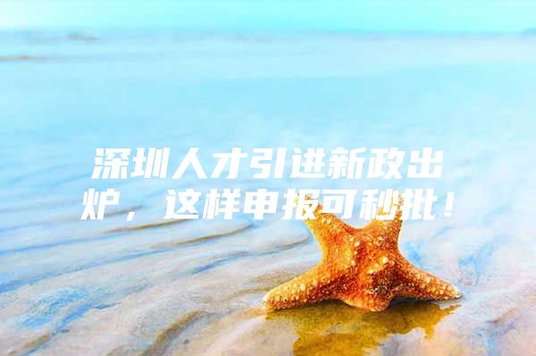 深圳人才引进新政出炉，这样申报可秒批！