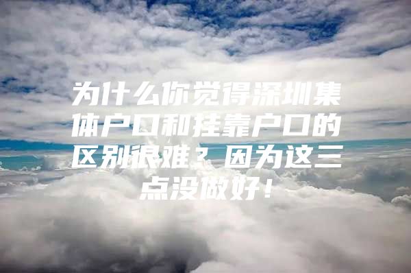为什么你觉得深圳集体户口和挂靠户口的区别很难？因为这三点没做好！