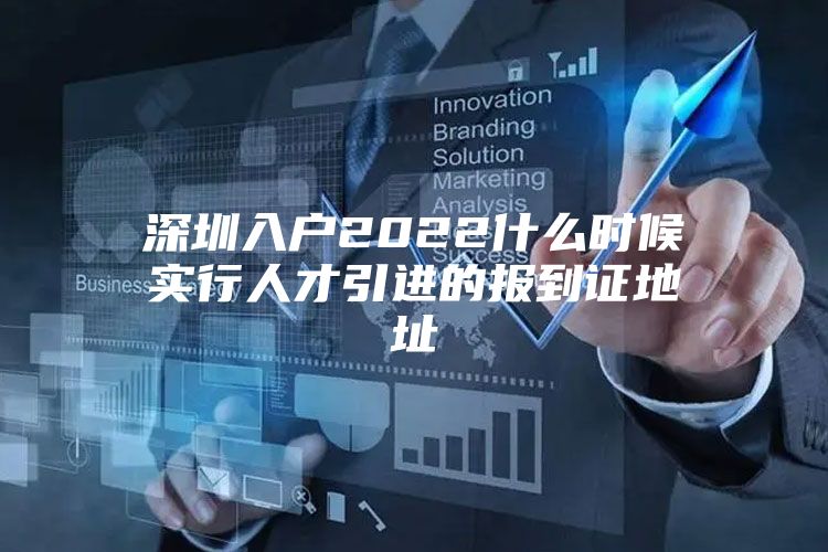深圳入户2022什么时候实行人才引进的报到证地址