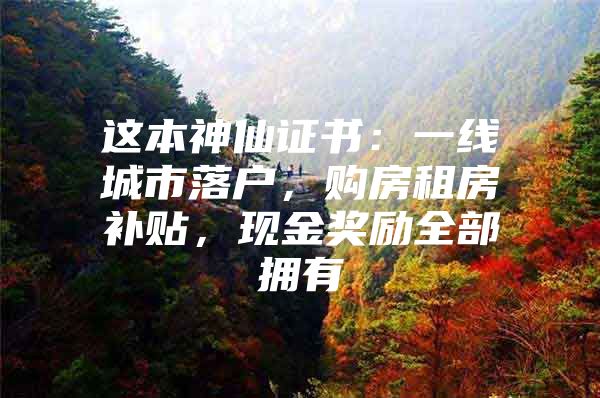 这本神仙证书：一线城市落户，购房租房补贴，现金奖励全部拥有