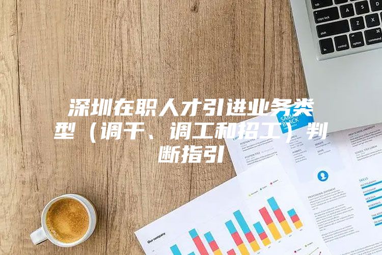 深圳在职人才引进业务类型（调干、调工和招工）判断指引