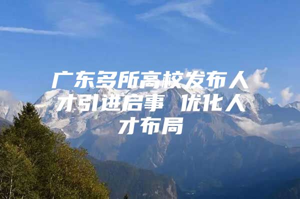 广东多所高校发布人才引进启事 优化人才布局