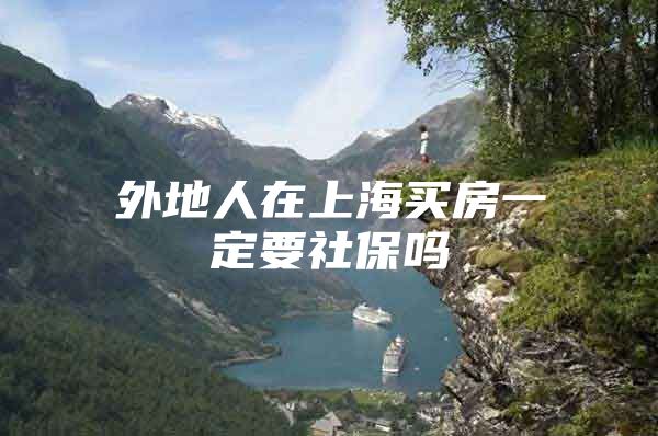 外地人在上海买房一定要社保吗