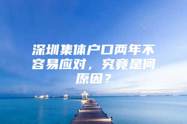 深圳集体户口两年不容易应对，究竟是何原因？