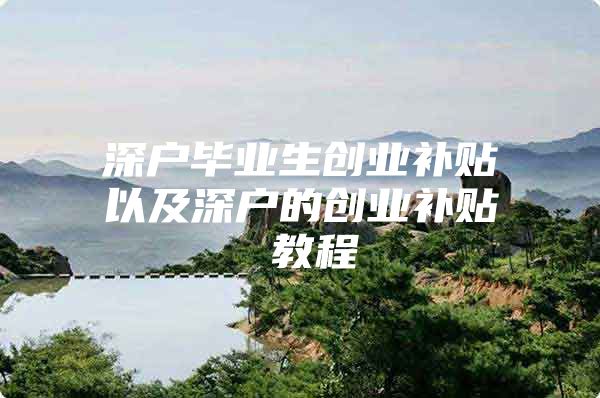 深户毕业生创业补贴以及深户的创业补贴 教程