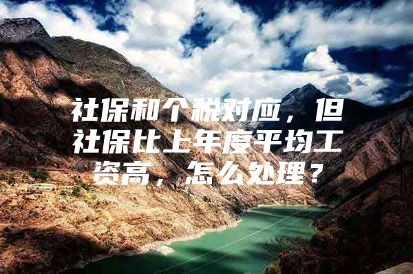 社保和个税对应，但社保比上年度平均工资高，怎么处理？