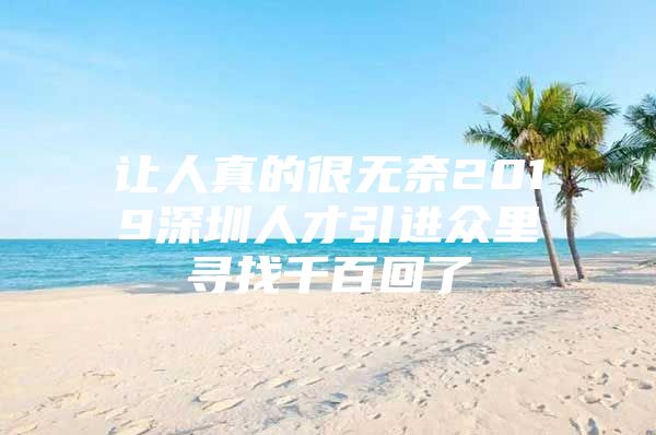 让人真的很无奈2019深圳人才引进众里寻找千百回了