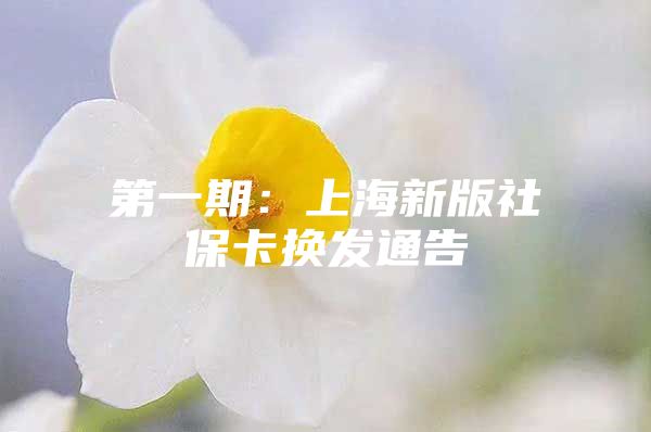 第一期：上海新版社保卡换发通告