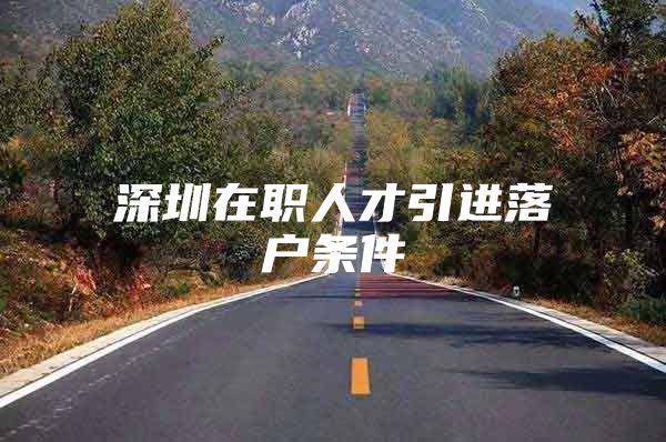 深圳在职人才引进落户条件
