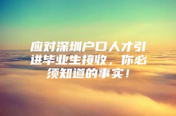 应对深圳户口人才引进毕业生接收，你必须知道的事实！