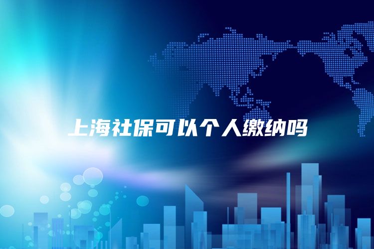 上海社保可以个人缴纳吗