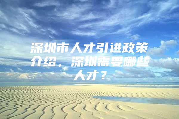 深圳市人才引进政策介绍，深圳需要哪些人才？