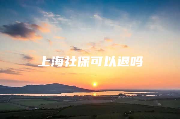 上海社保可以退吗