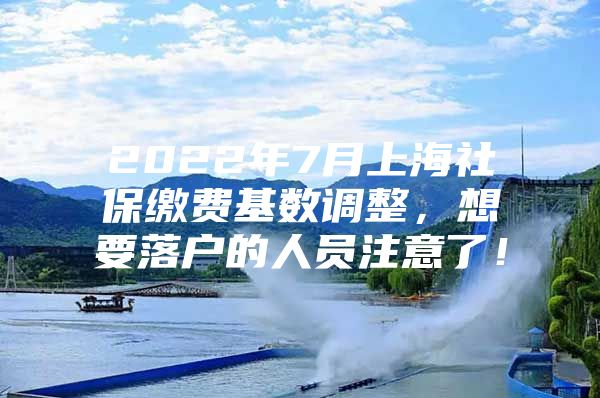 2022年7月上海社保缴费基数调整，想要落户的人员注意了！