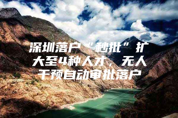 深圳落户“秒批”扩大至4种人才，无人干预自动审批落户