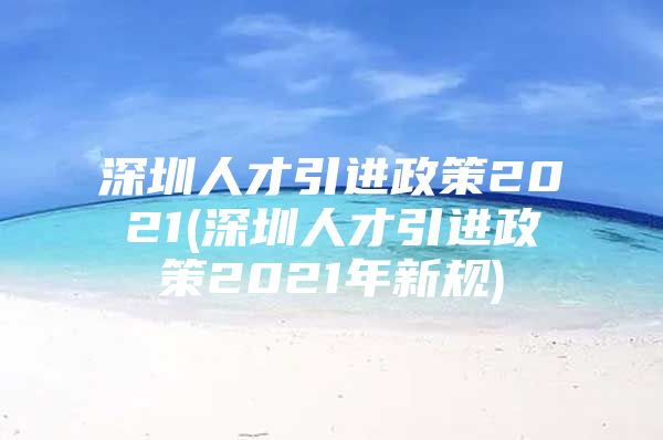 深圳人才引进政策2021(深圳人才引进政策2021年新规)