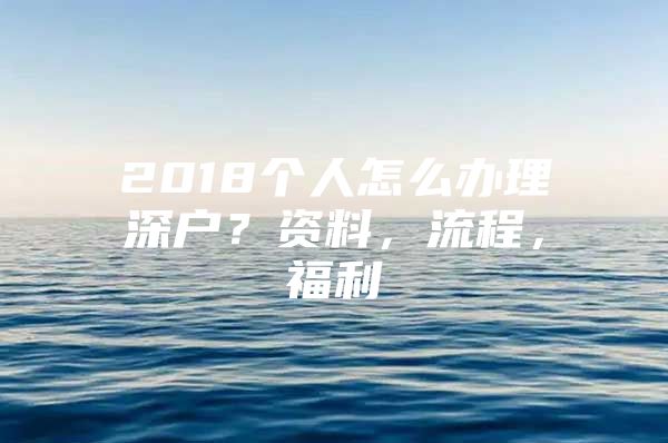 2018个人怎么办理深户？资料，流程，福利