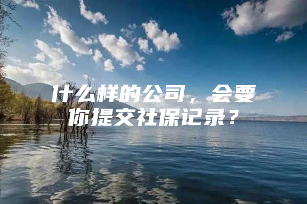 什么样的公司，会要你提交社保记录？