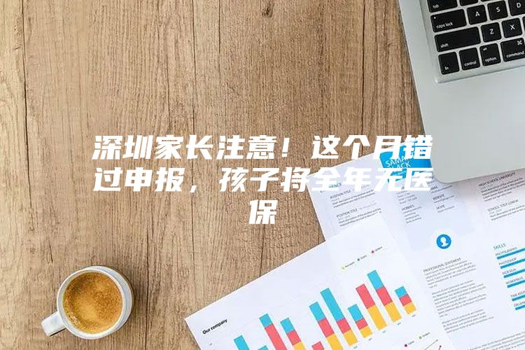 深圳家长注意！这个月错过申报，孩子将全年无医保
