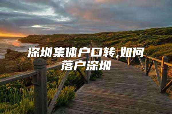 深圳集体户口转,如何落户深圳