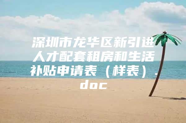 深圳市龙华区新引进人才配套租房和生活补贴申请表（样表）.doc