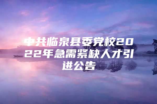 中共临泉县委党校2022年急需紧缺人才引进公告