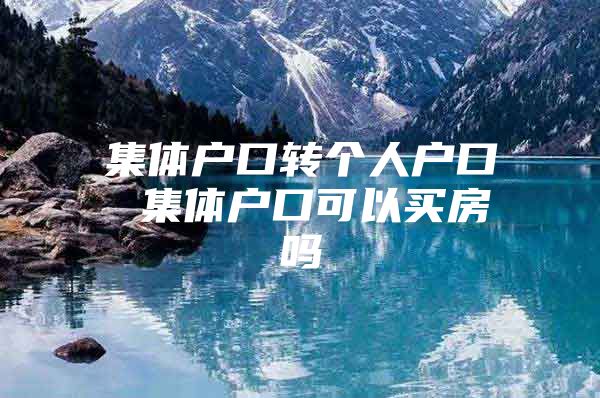 集体户口转个人户口 集体户口可以买房吗